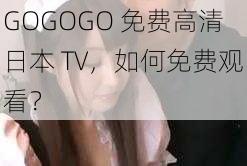 GOGOGO 免费高清日本 TV，如何免费观看？