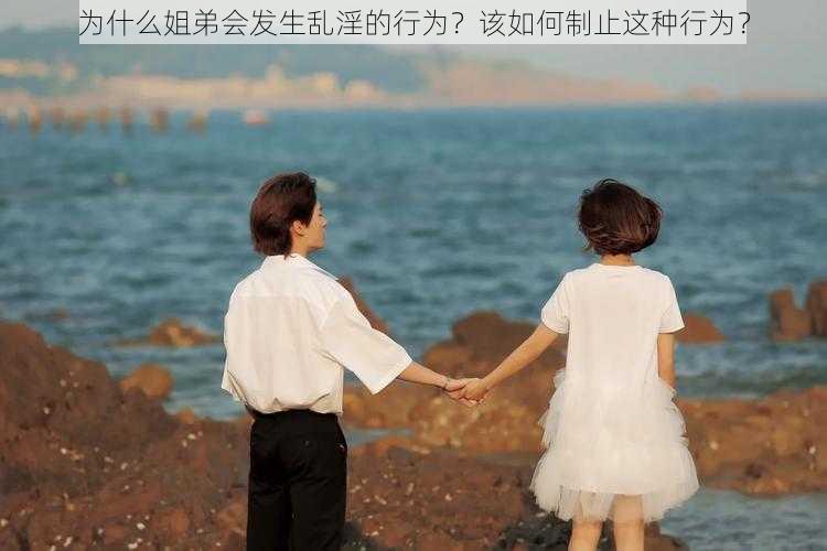 为什么姐弟会发生乱淫的行为？该如何制止这种行为？