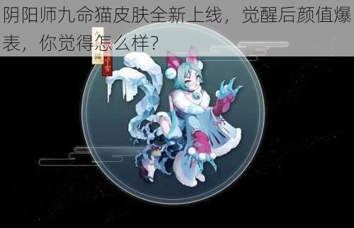 阴阳师九命猫皮肤全新上线，觉醒后颜值爆表，你觉得怎么样？