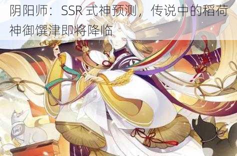 阴阳师：SSR 式神预测，传说中的稻荷神御馔津即将降临