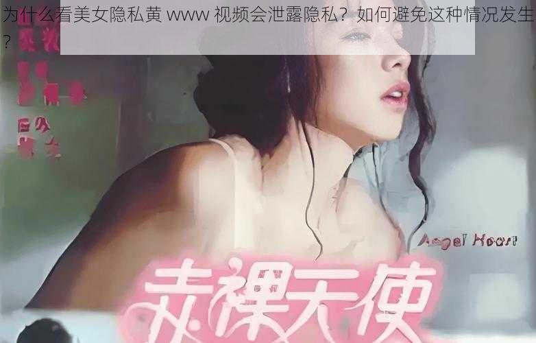 为什么看美女隐私黄 www 视频会泄露隐私？如何避免这种情况发生？