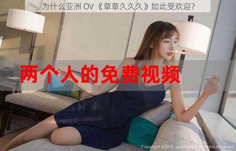 为什么亚洲 OV 《草草久久久》如此受欢迎？