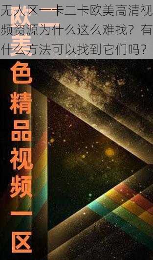 无人区一卡二卡欧美高清视频资源为什么这么难找？有什么方法可以找到它们吗？