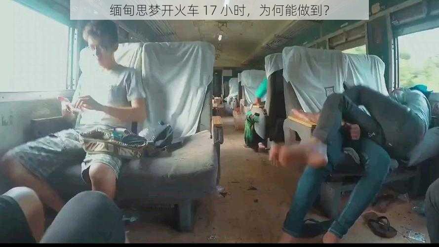 缅甸思梦开火车 17 小时，为何能做到？