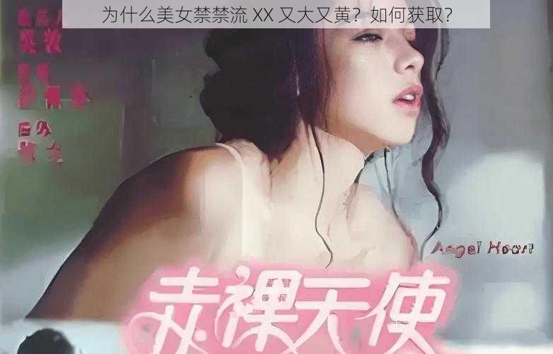 为什么美女禁禁流 XX 又大又黄？如何获取？