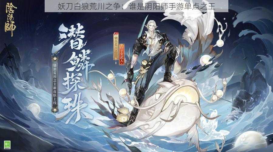 妖刀白狼荒川之争：谁是阴阳师手游单点之王