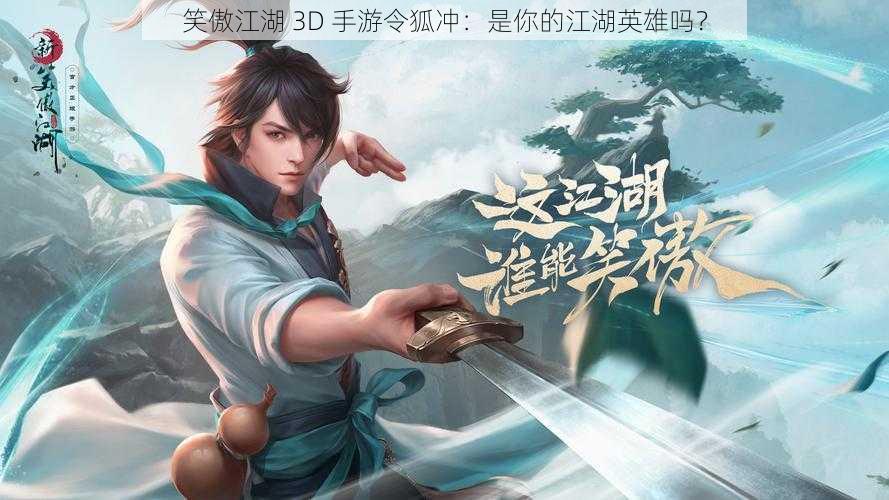 笑傲江湖 3D 手游令狐冲：是你的江湖英雄吗？