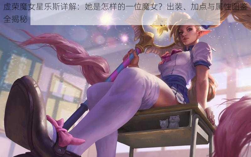 虚荣魔女星乐斯详解：她是怎样的一位魔女？出装、加点与属性图鉴全揭秘