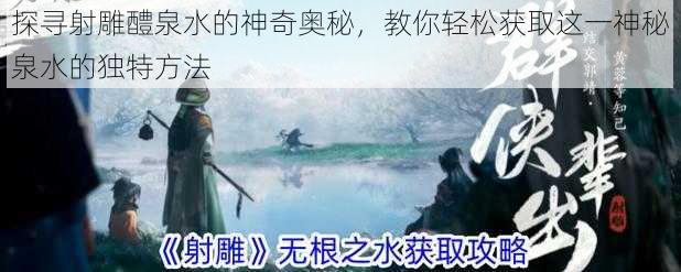 探寻射雕醴泉水的神奇奥秘，教你轻松获取这一神秘泉水的独特方法