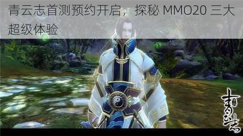 青云志首测预约开启，探秘 MMO20 三大超级体验