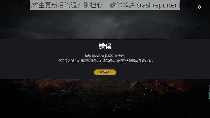 绝地求生更新后闪退？别担心，教你解决 crashreporter 问题