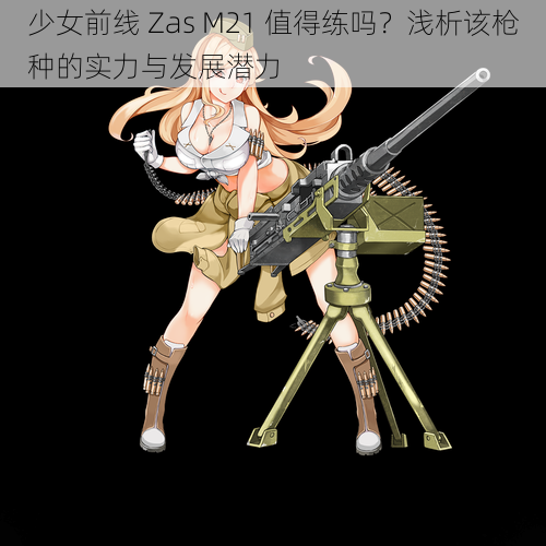 少女前线 Zas M21 值得练吗？浅析该枪种的实力与发展潜力